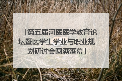 第五届河医医学教育论坛暨医学生学业与职业规划研讨会圆满落幕